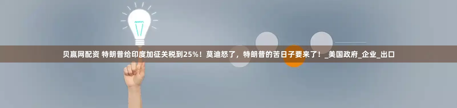 贝赢网配资 特朗普给印度加征关税到25%！莫迪怒了，特朗普的苦日子要来了！_美国政府_企业_出口