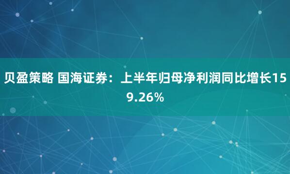 贝盈策略 国海证券：上半年归母净利润同比增长159.26%
