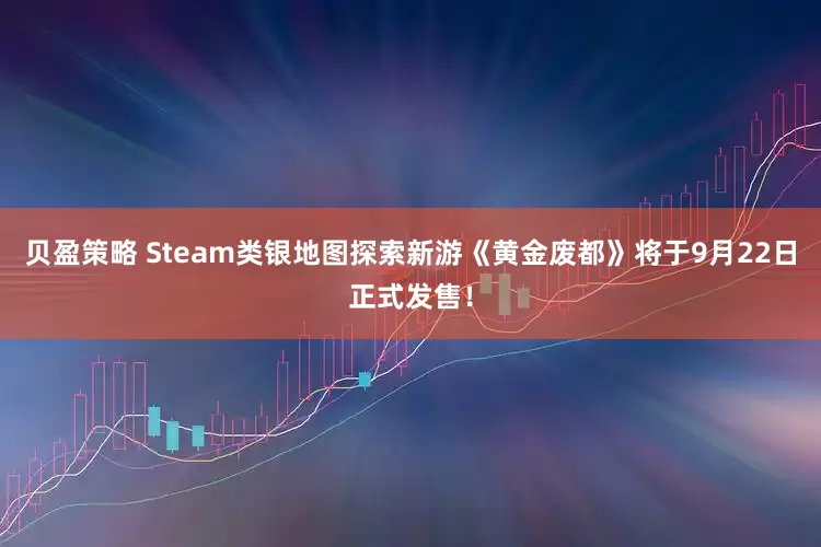 贝盈策略 Steam类银地图探索新游《黄金废都》将于9月22日正式发售！