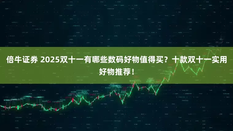 倍牛证券 2025双十一有哪些数码好物值得买？十款双十一实用好物推荐！
